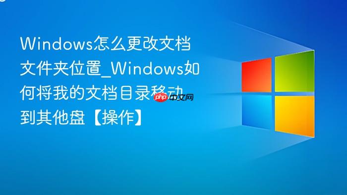 windows怎么更改文档文件夹位置_windows如何将我的文档目录移动到其他盘【操作】