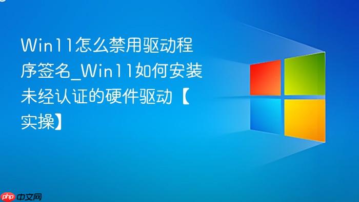 win11怎么禁用驱动程序签名_win11如何安装未经认证的硬件驱动【实操】