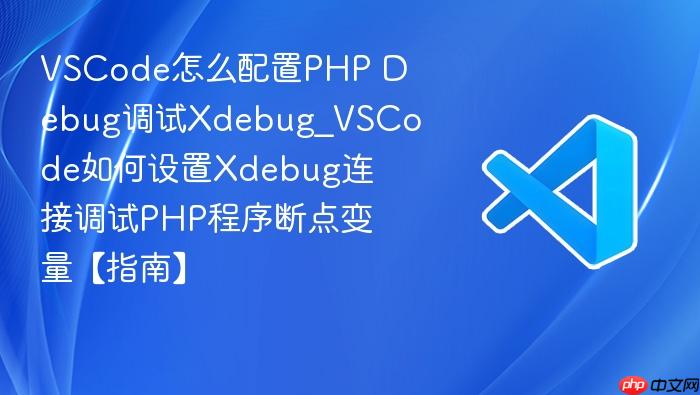 vscode怎么配置php debug调试xdebug_vscode如何设置xdebug连接调试php程序断点变量【指南】