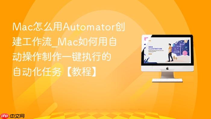 mac怎么用automator创建工作流_mac如何用自动操作制作一键执行的自动化任务【教程】