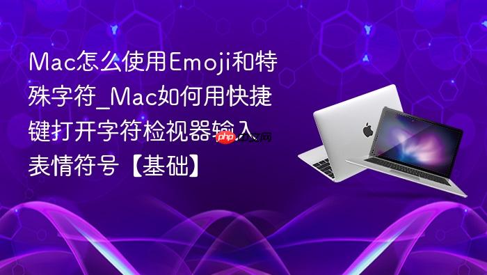 mac怎么使用emoji和特殊字符_mac如何用快捷键打开字符检视器输入表情符号【基础】