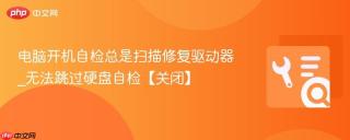 电脑开机自检总是扫描修复驱动器_无法跳过硬盘自检【关闭】