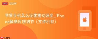 苹果手机怎么设置震动强度_iphone触感反馈调节（支持机型）