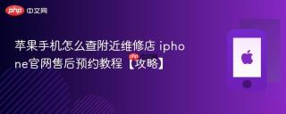 苹果手机怎么查附近维修店 iphone官网售后预约教程【攻略】