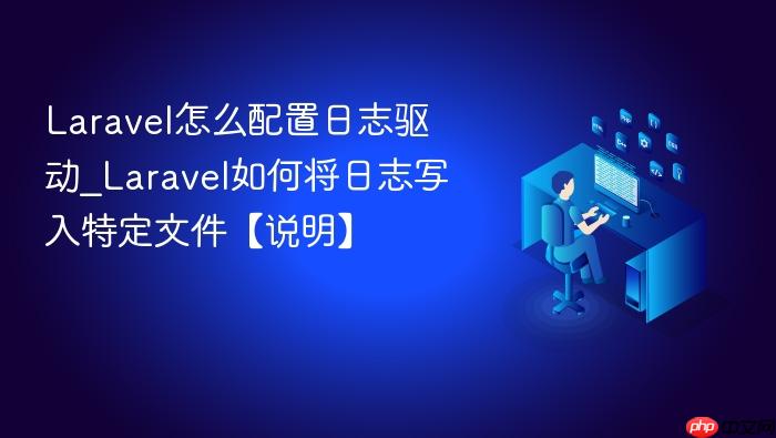 laravel怎么配置日志驱动_laravel如何将日志写入特定文件【说明】