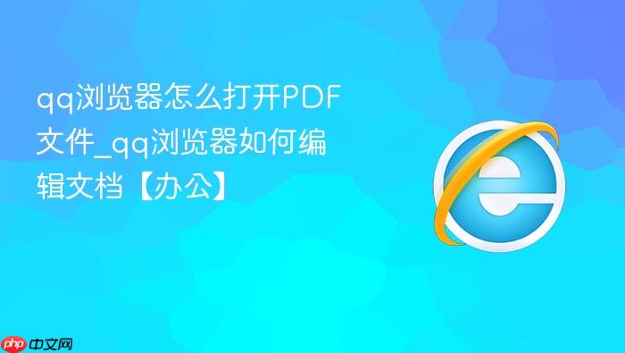 qq浏览器怎么打开pdf文件_qq浏览器如何编辑文档【办公】