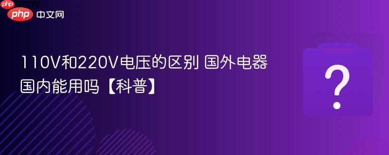 110v和220v电压的区别 国外电器国内能用吗【科普】