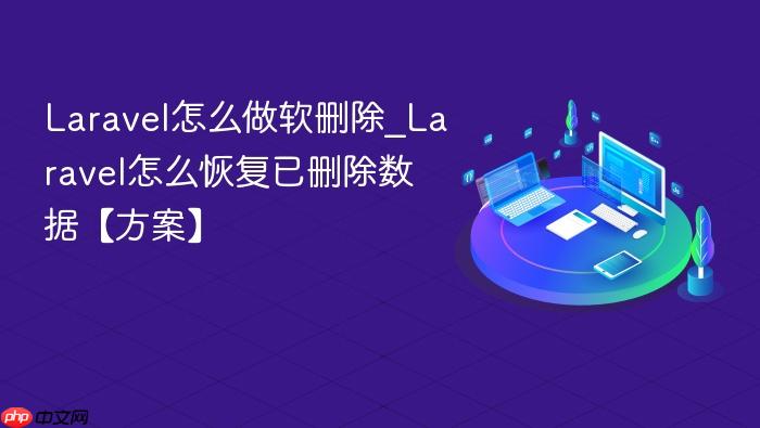 laravel怎么做软删除_laravel怎么恢复已删除数据【方案】