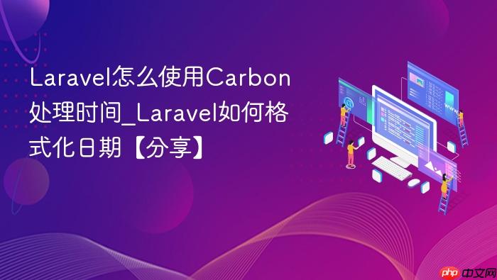 laravel怎么使用carbon处理时间_laravel如何格式化日期【分享】