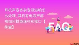 耳机声音有杂音滋滋响怎么处理_耳机有电流声底噪如何排查线材和接口【排查】
