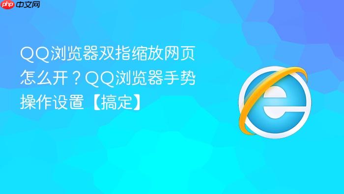 qq浏览器双指缩放网页怎么开?qq浏览器手势操作设置【搞定】
