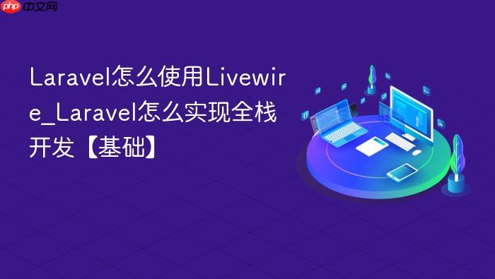 laravel怎么使用livewire_laravel怎么实现全栈开发【基础】