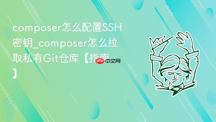 composer怎么配置ssh密钥_composer怎么拉取私有git仓库【指南】