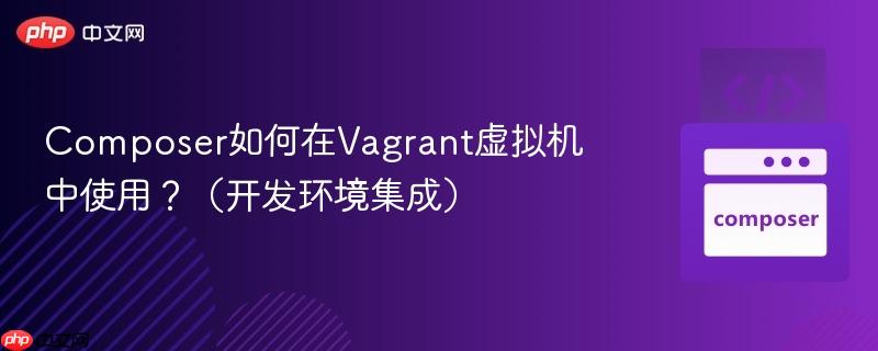 composer如何在vagrant虚拟机中使用?(开发环境集成)
