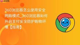 360浏览器怎么使用安全网购模式_360浏览器如何开启支付安全防护购物环境【指南】