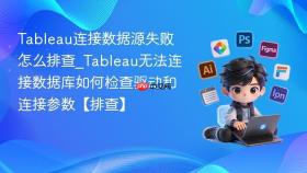 tableau连接数据源失败怎么排查_tableau无法连接数据库如何检查驱动和连接参数【排查】
