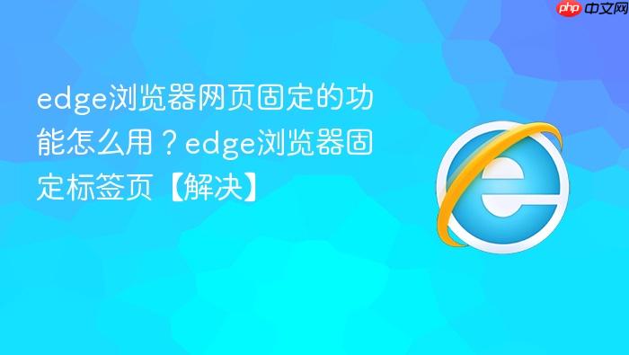 edge浏览器网页固定的功能怎么用?edge浏览器固定标签页【解决】