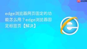 edge浏览器网页固定的功能怎么用?edge浏览器固定标签页【解决】
