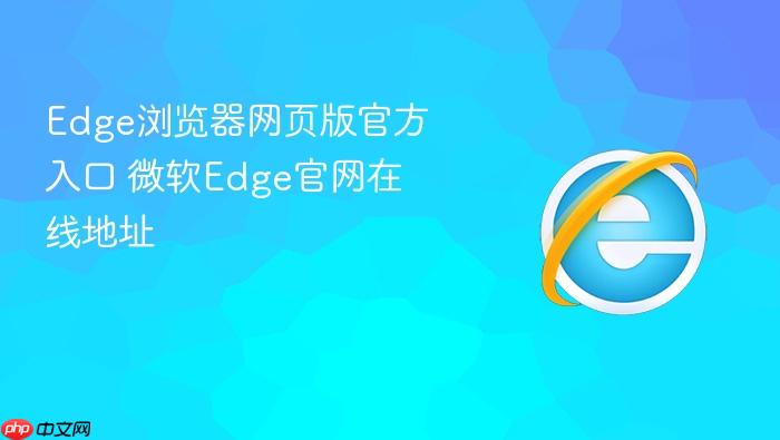 edge浏览器网页版官方入口 微软edge官网在线地址