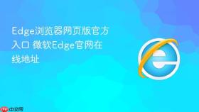 edge浏览器网页版官方入口 微软edge官网在线地址