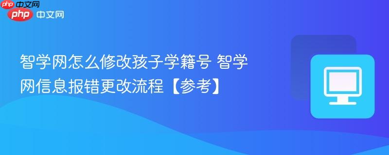 智学网怎么修改孩子学籍号 智学网信息报错更改流程【参考】