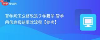 智学网怎么修改孩子学籍号 智学网信息报错更改流程【参考】