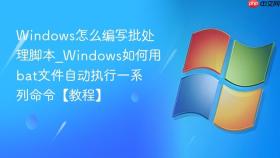 windows怎么编写批处理脚本_windows如何用bat文件自动执行一系列命令【教程】