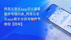 网易云音乐app怎么查看歌手专辑列表_网易云音乐app歌手全部专辑查看教程【简单】