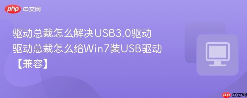 驱动总裁怎么解决usb3.0驱动 驱动总裁怎么给win7装usb驱动【兼容】