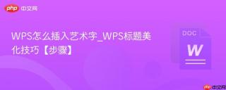 wps怎么插入艺术字_wps标题美化技巧【步骤】
