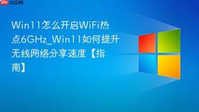 win11怎么开启wifi热点6ghz_win11如何提升无线网络分享速度【指南】