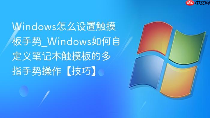windows怎么设置触摸板手势_windows如何自定义笔记本触摸板的多指手势操作【技巧】