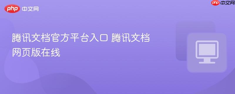腾讯文档官方平台入口 腾讯文档网页版在线