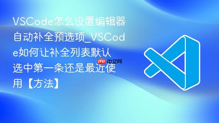 vscode怎么设置编辑器自动补全预选项_vscode如何让补全列表默认选中第一条还是最近使用【方法】