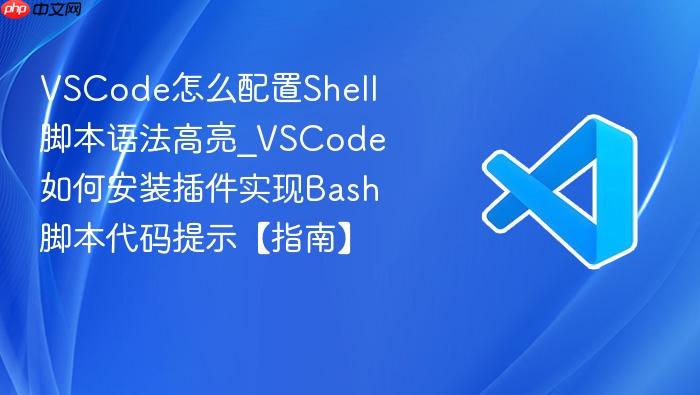 vscode怎么配置shell脚本语法高亮_vscode如何安装插件实现bash脚本代码提示【指南】