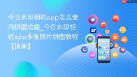 今日水印相机app怎么使用拼图功能_今日水印相机app多张照片拼图教程【指南】