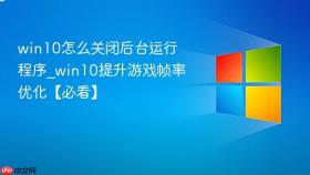 win10怎么关闭后台运行程序_win10提升游戏帧率优化【必看】