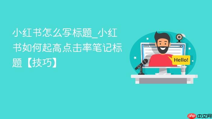 小红书怎么写标题_小红书如何起高点击率笔记标题【技巧】