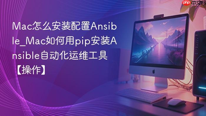 mac怎么安装配置ansible_mac如何用pip安装ansible自动化运维工具【操作】
