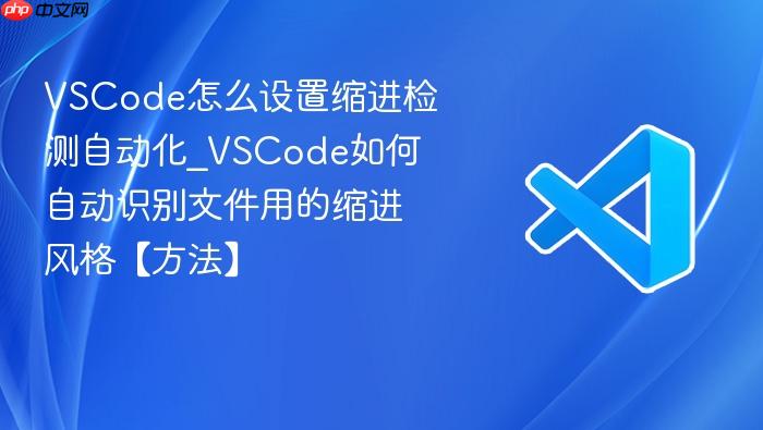 vscode怎么设置缩进检测自动化_vscode如何自动识别文件用的缩进风格【方法】