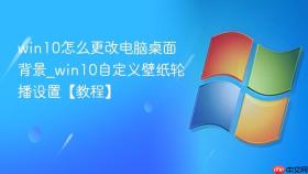 win10怎么更改电脑桌面背景_win10自定义壁纸轮播设置【教程】