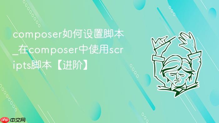 composer如何设置脚本_在composer中使用scripts脚本【进阶】