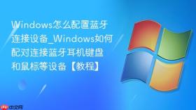 windows怎么配置蓝牙连接设备_windows如何配对连接蓝牙耳机键盘和鼠标等设备【教程】