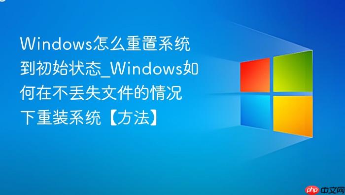 windows怎么重置系统到初始状态_windows如何在不丢失文件的情况下重装系统【方法】