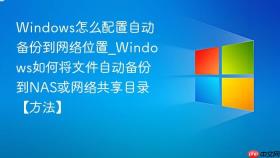 windows怎么配置自动备份到网络位置_windows如何将文件自动备份到nas或网络共享目录【方法】