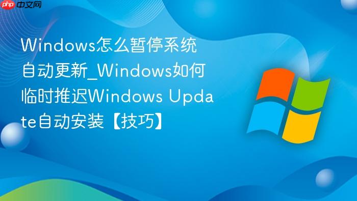 windows怎么暂停系统自动更新_windows如何临时推迟windows update自动安装【技巧】