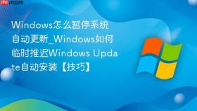windows怎么暂停系统自动更新_windows如何临时推迟windows update自动安装【技巧】