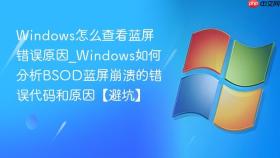 windows怎么查看蓝屏错误原因_windows如何分析bsod蓝屏崩溃的错误代码和原因【避坑】
