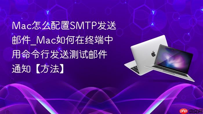 mac怎么配置smtp发送邮件_mac如何在终端中用命令行发送测试邮件通知【方法】