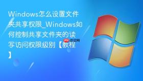 windows怎么设置文件夹共享权限_windows如何控制共享文件夹的读写访问权限级别【教程】